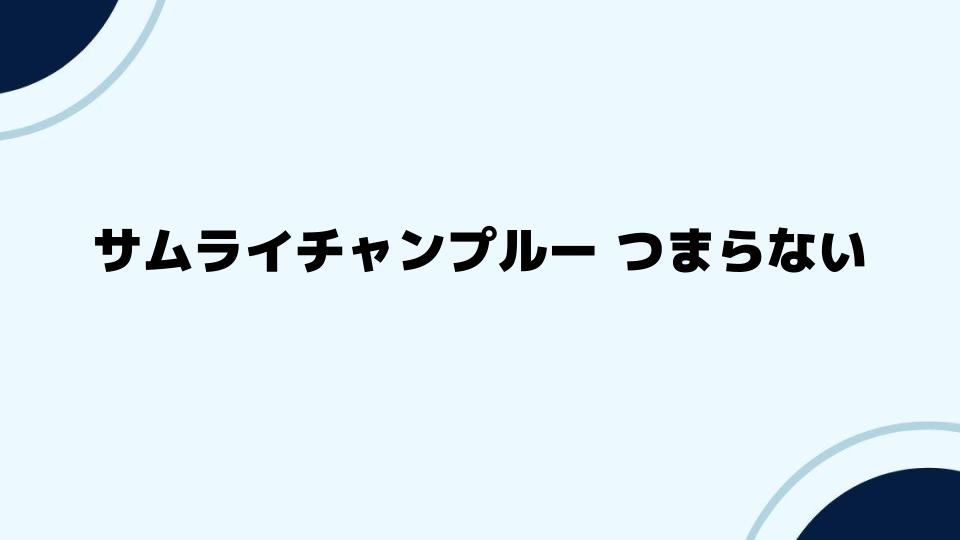 サムライチャンプルー つまらないと感じる人が試すべき対策